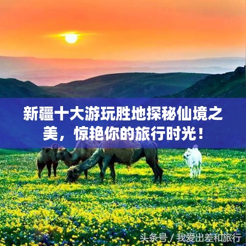 新疆十大游玩勝地探秘仙境之美，驚艷你的旅行時(shí)光！