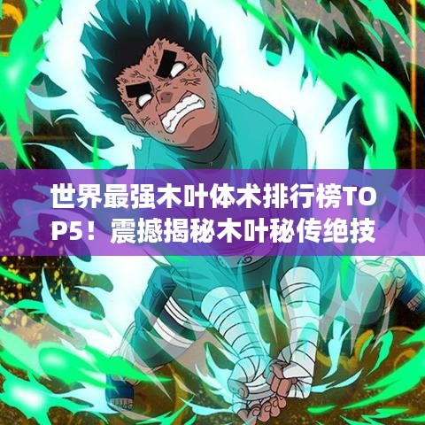 世界最強木葉體術(shù)排行榜TOP5！震撼揭秘木葉秘傳絕技