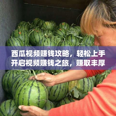 西瓜視頻賺錢攻略，輕松上手開啟視頻賺錢之旅，賺取豐厚收益！