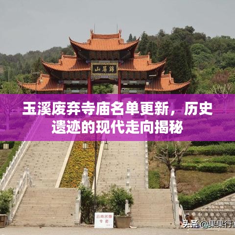 玉溪廢棄寺廟名單更新，歷史遺跡的現(xiàn)代走向揭秘
