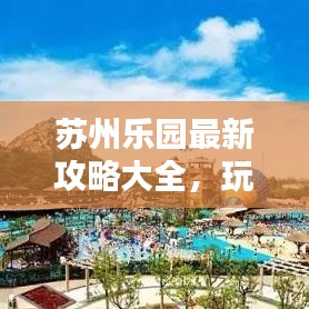 蘇州樂園最新攻略大全，玩轉(zhuǎn)樂園必備指南