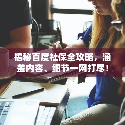 揭秘百度社保全攻略，涵蓋內(nèi)容、細(xì)節(jié)一網(wǎng)打盡！