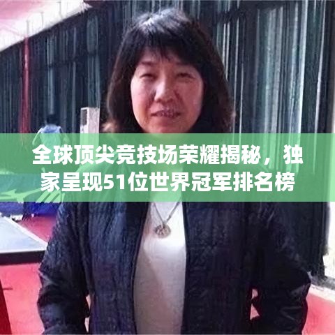 全球頂尖競(jìng)技場(chǎng)榮耀揭秘，獨(dú)家呈現(xiàn)51位世界冠軍排名榜單