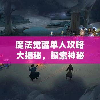 魔法覺醒單人攻略大揭秘，探索神秘魔法世界的終極指南