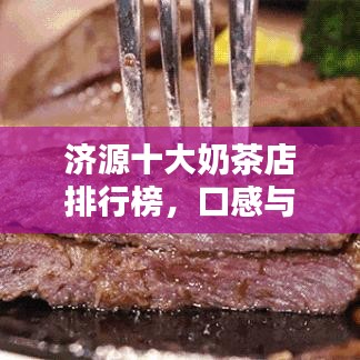 濟(jì)源十大奶茶店排行榜，口感與品質(zhì)雙優(yōu)的茶飲盛宴