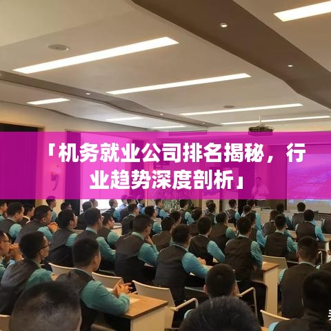 「機(jī)務(wù)就業(yè)公司排名揭秘，行業(yè)趨勢(shì)深度剖析」