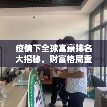 疫情下全球富豪排名大揭秘，財(cái)富格局重塑新篇章