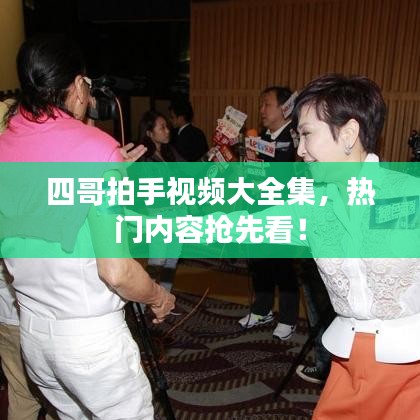 四哥拍手視頻大全集，熱門內(nèi)容搶先看！