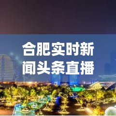 合肥實(shí)時(shí)新聞?lì)^條直播，掌握最新資訊，感受城市脈搏跳動(dòng)