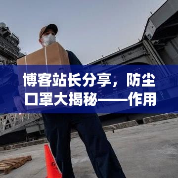 博客站長(zhǎng)分享，防塵口罩大揭秘——作用、選擇、使用指南及貼吧信息獲取全攻略