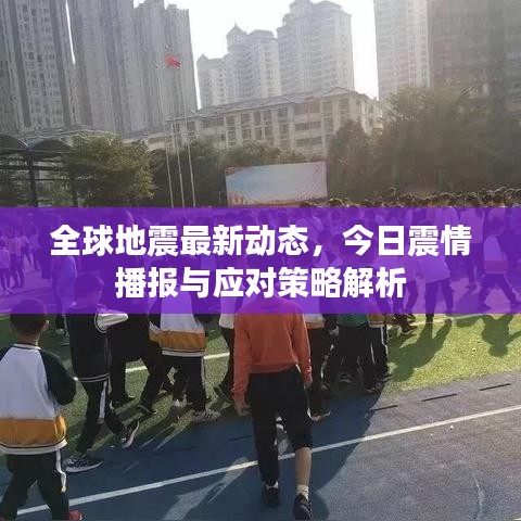 全球地震最新動態(tài)，今日震情播報(bào)與應(yīng)對策略解析