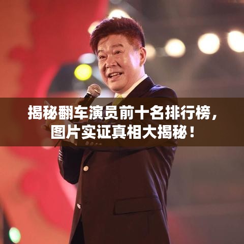 揭秘翻車演員前十名排行榜，圖片實(shí)證真相大揭秘！