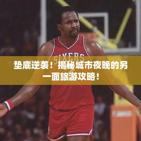 墊底逆襲！揭秘城市夜晚的另一面旅游攻略！