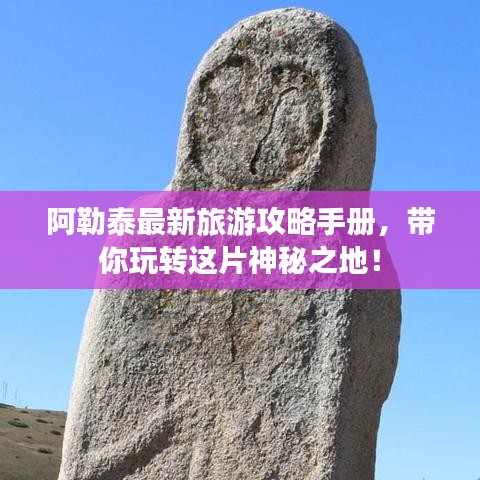 阿勒泰最新旅游攻略手冊，帶你玩轉(zhuǎn)這片神秘之地！