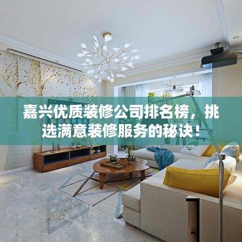 嘉興優(yōu)質(zhì)裝修公司排名榜，挑選滿意裝修服務(wù)的秘訣！