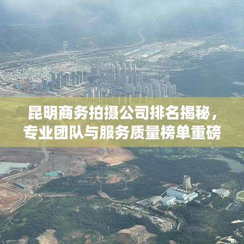 昆明商務(wù)拍攝公司排名揭秘，專業(yè)團(tuán)隊與服務(wù)質(zhì)量榜單重磅出爐！