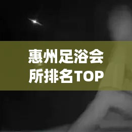 惠州足浴會所排名TOP10揭秘，深度解讀與推薦攻略