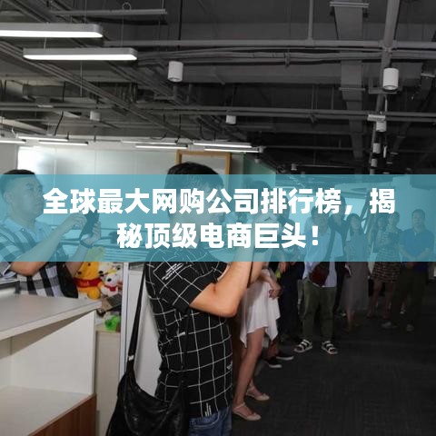 全球最大網(wǎng)購(gòu)公司排行榜，揭秘頂級(jí)電商巨頭！