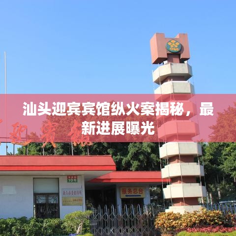 汕頭迎賓賓館縱火案揭秘，最新進(jìn)展曝光