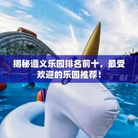 揭秘遵義樂園排名前十，最受歡迎的樂園推薦！
