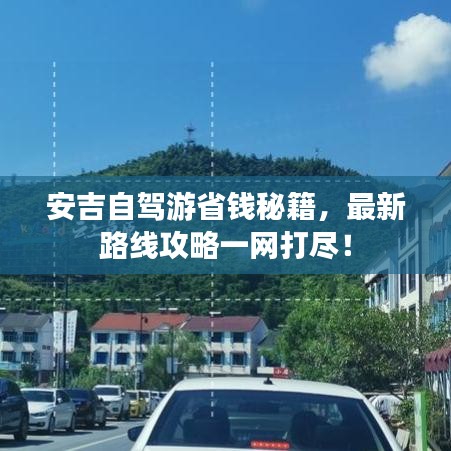 安吉自駕游省錢秘籍，最新路線攻略一網(wǎng)打盡！