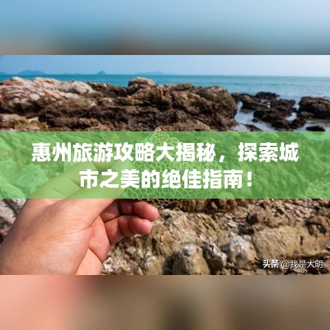 惠州旅游攻略大揭秘，探索城市之美的絕佳指南！