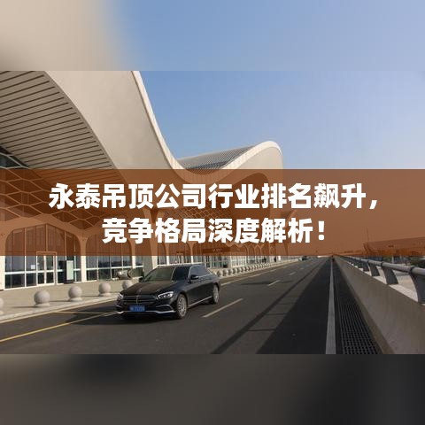 永泰吊頂公司行業(yè)排名飆升，競爭格局深度解析！