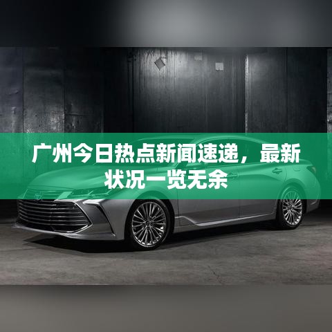 廣州今日熱點(diǎn)新聞速遞，最新狀況一覽無余