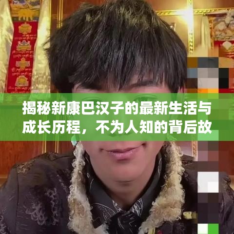 揭秘新康巴漢子的最新生活與成長歷程，不為人知的背后故事！