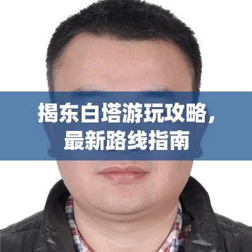 揭東白塔游玩攻略，最新路線指南