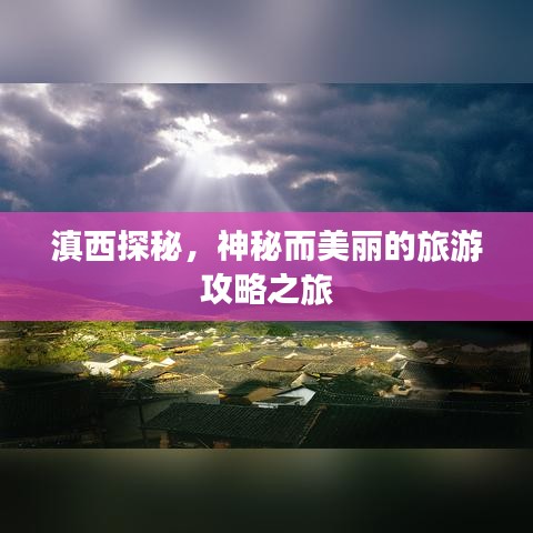 滇西探秘，神秘而美麗的旅游攻略之旅