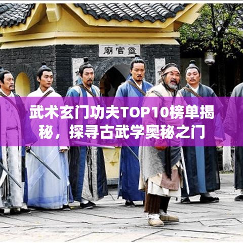 武術(shù)玄門功夫TOP10榜單揭秘，探尋古武學(xué)奧秘之門