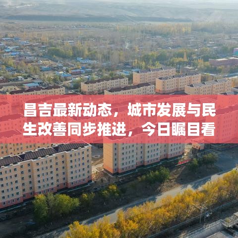 昌吉最新動(dòng)態(tài)，城市發(fā)展與民生改善同步推進(jìn)，今日矚目看點(diǎn)！