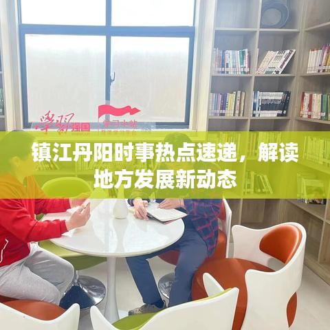 鎮(zhèn)江丹陽時事熱點速遞，解讀地方發(fā)展新動態(tài)