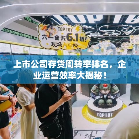 上市公司存貨周轉(zhuǎn)率排名，企業(yè)運(yùn)營效率大揭秘！