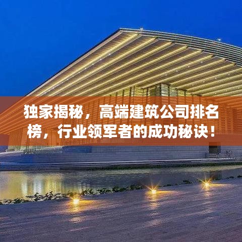 獨(dú)家揭秘，高端建筑公司排名榜，行業(yè)領(lǐng)軍者的成功秘訣！