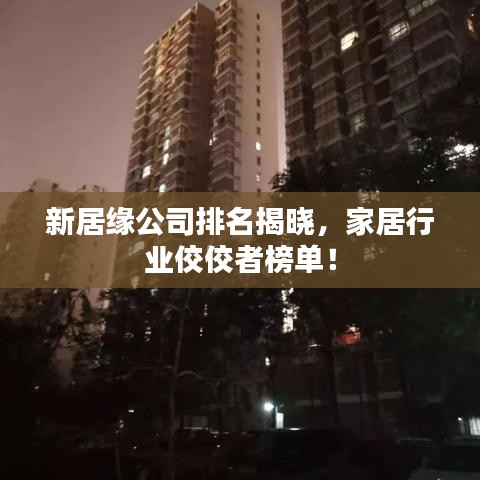 新居緣公司排名揭曉，家居行業(yè)佼佼者榜單！