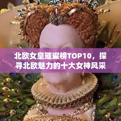 北歐女皇璀璨榜TOP10，探尋北歐魅力的十大女神風(fēng)采