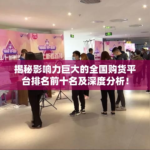 揭秘影響力巨大的全國(guó)購(gòu)貨平臺(tái)排名前十名及深度分析！