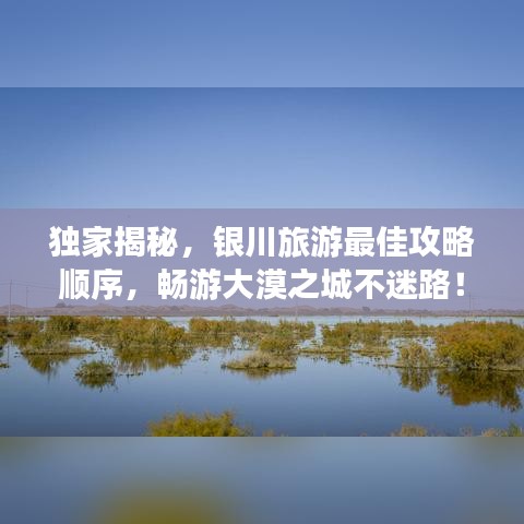 獨家揭秘，銀川旅游最佳攻略順序，暢游大漠之城不迷路！
