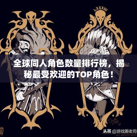 全球同人角色數(shù)量排行榜，揭秘最受歡迎的TOP角色！