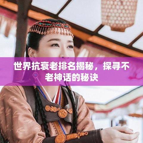 世界抗衰老排名揭秘，探尋不老神話的秘訣
