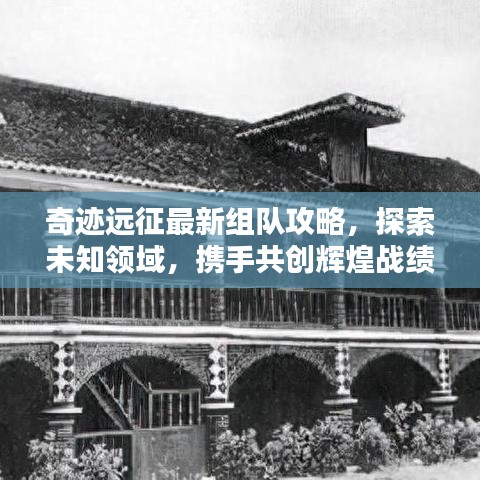 奇跡遠征最新組隊攻略，探索未知領(lǐng)域，攜手共創(chuàng)輝煌戰(zhàn)績