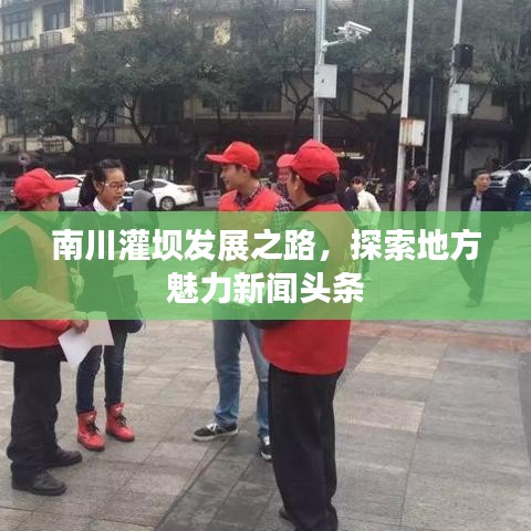 南川灌壩發(fā)展之路，探索地方魅力新聞?lì)^條