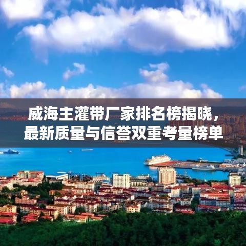 威海主灌帶廠家排名榜揭曉，最新質(zhì)量與信譽雙重考量榜單揭秘！