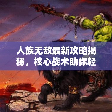 人族無(wú)敵最新攻略揭秘，核心戰(zhàn)術(shù)助你輕松應(yīng)對(duì)挑戰(zhàn)！