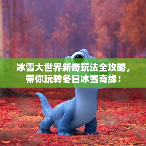 冰雪大世界新奇玩法全攻略，帶你玩轉(zhuǎn)冬日冰雪奇緣！