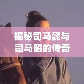 揭秘司馬懿與司馬昭的傳奇人生，探尋百度中的歷史真相