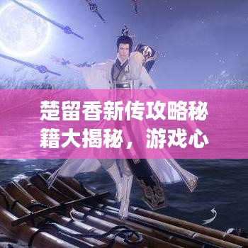 楚留香新傳攻略秘籍大揭秘，游戲心得與最新秘籍分享