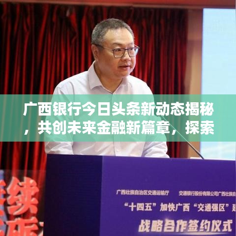 廣西銀行今日頭條新動(dòng)態(tài)揭秘，共創(chuàng)未來(lái)金融新篇章，探索前沿新機(jī)遇！